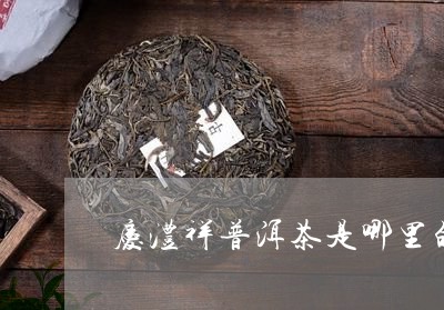 庆澧祥普洱茶是哪里的/2023093030383