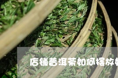 店铺普洱茶如何摆放好/2023120684737