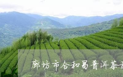 廊坊市合和昌普洱茶旗舰店/2024010460684