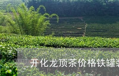 开化龙顶茶价格铁罐装/2023071543717