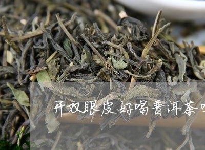 开双眼皮好喝普洱茶吗/2023093008251