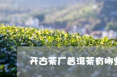 开古茶厂普洱茶有哪些/2023072465834