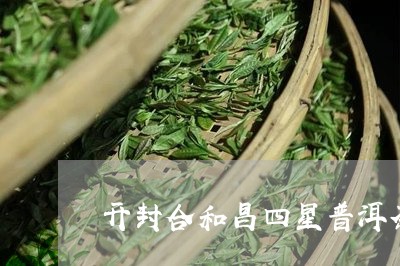 开封合和昌四星普洱茶/2023092690825