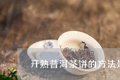 开熟普洱茶饼的方法是什么/2023110545036