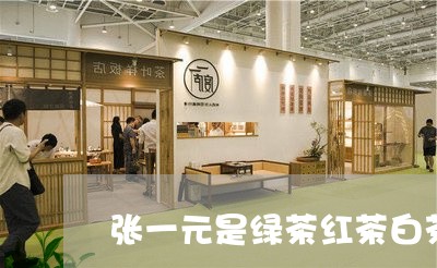 张一元是绿茶红茶白茶/2023093018371