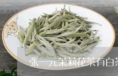 张一元茉莉花茶有白茶吗/2023102582858