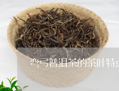 弯弓普洱茶的茶叶特点/2023080399371