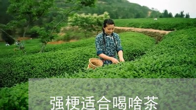 强梗适合喝啥茶/2023042901382