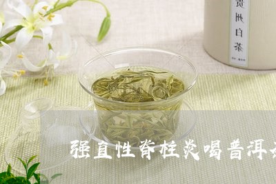 强直性脊柱炎喝普洱茶好吗/2023051110503