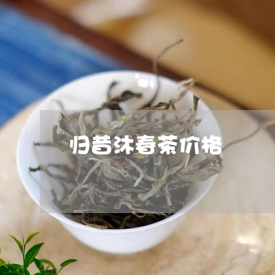 归昔沐春茶价格/2023042970732