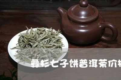 彝杉七子饼普洱茶价格/2023092740713