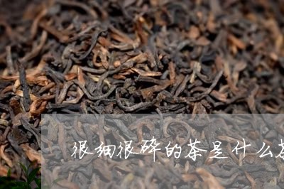 很细很碎的茶是什么茶/2023071412605