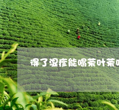 得了湿疹能喝茶叶茶吗/2023061196149