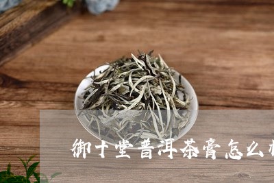 御十堂普洱茶膏怎么样/2023092555057