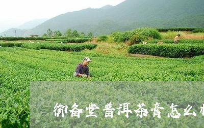 御备堂普洱茶膏怎么样/2023092780817