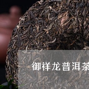 御祥龙普洱茶价格表和图片/2023112499381