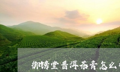 御镑堂普洱茶膏怎么样/2023061494140