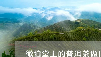 微拍堂上的普洱茶做旧/2023093096482