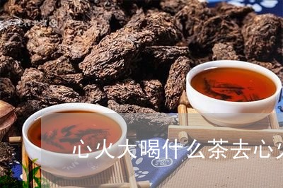 心火大喝什么茶去心火/2023071323036