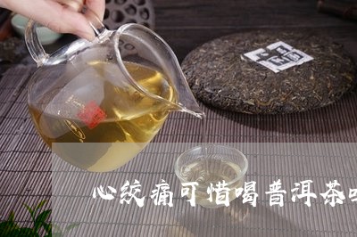 心绞痛可惜喝普洱茶吗/2023062156079