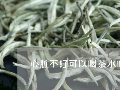 心脏不好可以喝茶水吗/2023071517948