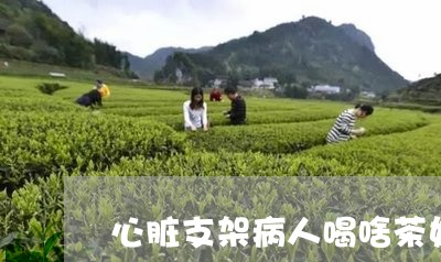 心脏支架病人喝啥茶好/2023060817372