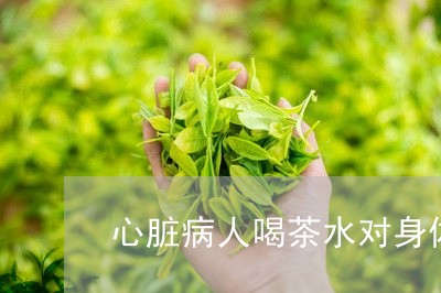 心脏病人喝茶水对身体有害吗/2023052662816