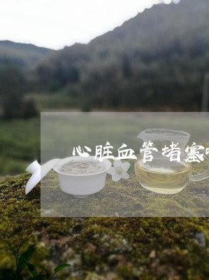 心脏血管堵塞吃普洱茶/2023062562814