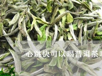 心跳快可以喝普洱茶吗/2023061728279