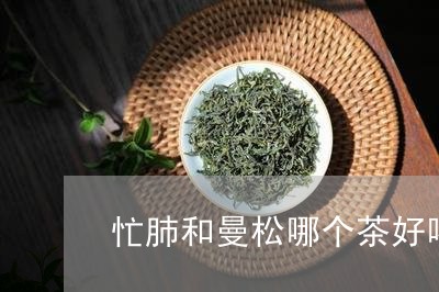 忙肺和曼松哪个茶好喝/2023071363859