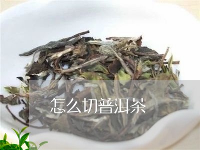 怎么切普洱茶/2023042974059