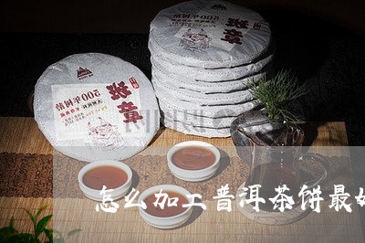 怎么加工普洱茶饼最好呢/2023082717168