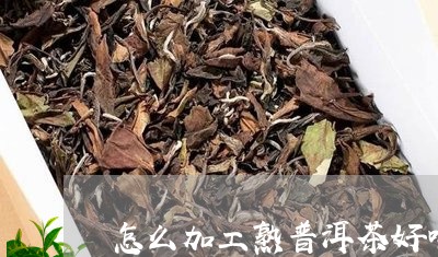 怎么加工熟普洱茶好喝/2023062905059