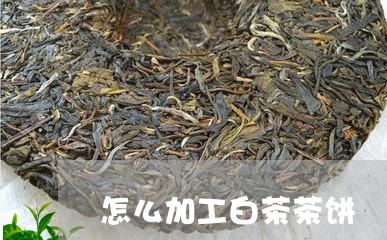 怎么加工白茶茶饼/2023062083926