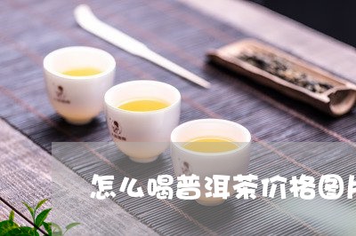 怎么喝普洱茶价格图片/2023062840483