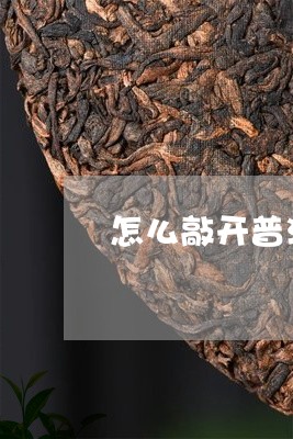 怎么敲开普洱茶饼盖子/2023112400793