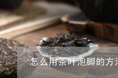 怎么用茶叶泡脚的方法/2023092379493