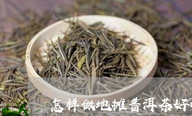 怎样做地摊普洱茶好喝/2023101736240