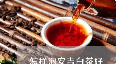 怎样泡安吉白茶好/2023061984351