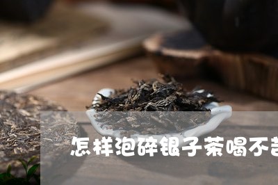 怎样泡碎银子茶喝不苦/2023071558360