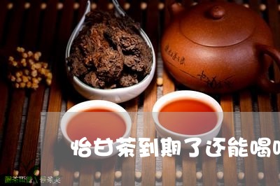 怡甘茶到期了还能喝吗/2023071487481