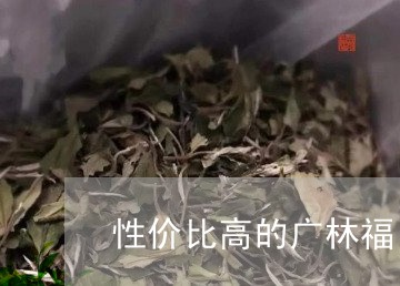 性价比高的广林福白茶是哪一款/2023111454036