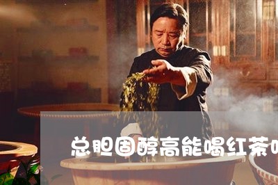 总胆固醇高能喝红茶吗/2023060871805