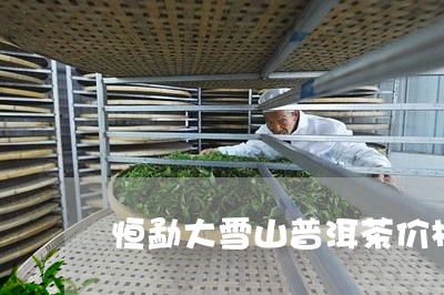 恒勐大雪山普洱茶价格/2023072442506