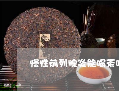 慢性前列腺炎能喝茶吗/2023071661714