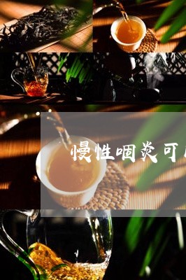 慢性咽炎可以喝红茶吗/2023060869271