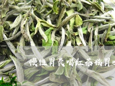 慢性胃炎喝红茶伤胃吗/2023071482725