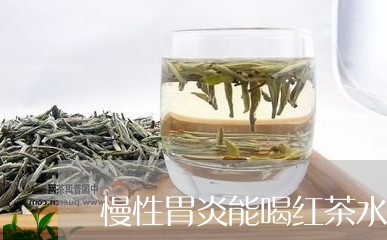 慢性胃炎能喝红茶水吗/2023060814926