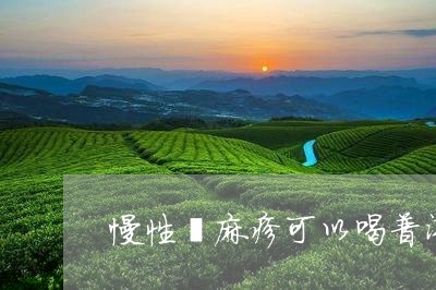 慢性荨麻疹可以喝普洱茶不/2023082528270