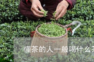 懂茶的人一般喝什么茶叶比较好/2023053116271